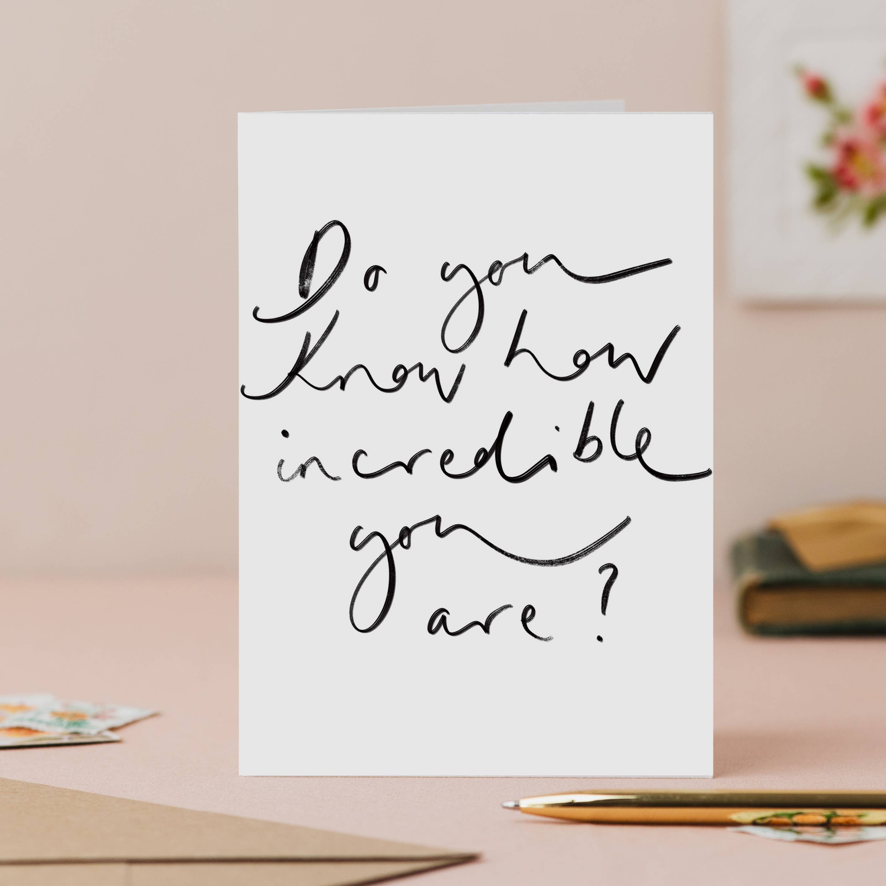 Do You Know How Incredible You Are? - Handwritten Card